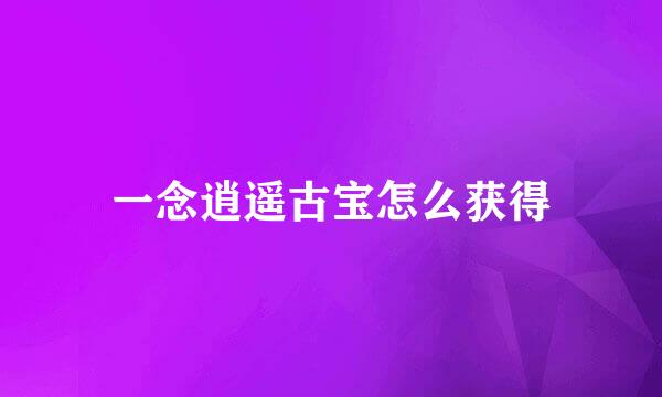 一念逍遥古宝怎么获得