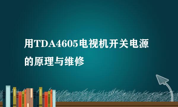 用TDA4605电视机开关电源的原理与维修
