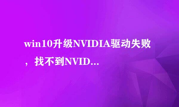 win10升级NVIDIA驱动失败，找不到NVIDIA GPU