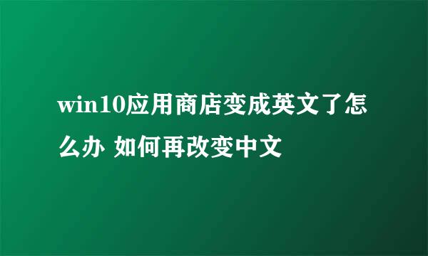 win10应用商店变成英文了怎么办 如何再改变中文