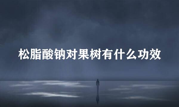 松脂酸钠对果树有什么功效