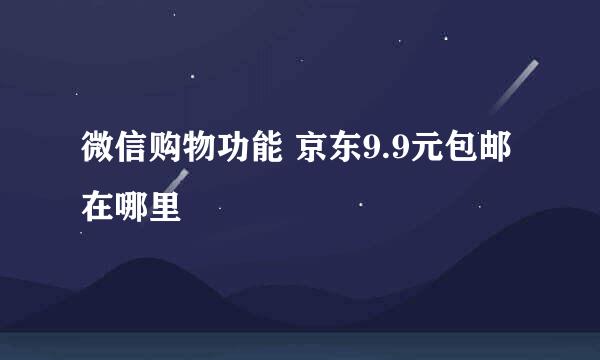微信购物功能 京东9.9元包邮在哪里