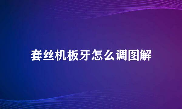 套丝机板牙怎么调图解