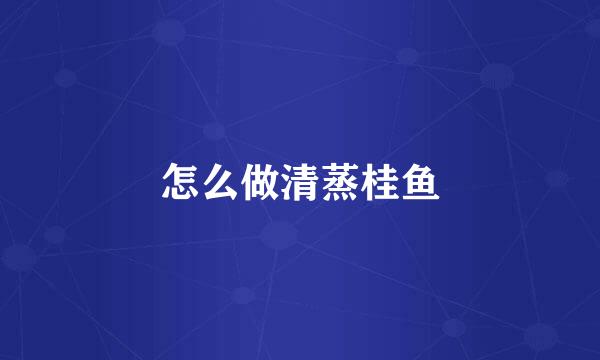 怎么做清蒸桂鱼