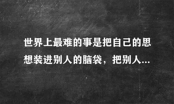 世界上最难的事是把自己的思想装进别人的脑袋，把别人的钱放进自己的口袋，这句话是什么意思