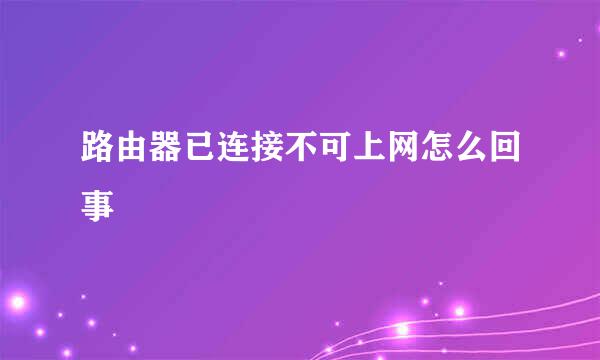 路由器已连接不可上网怎么回事