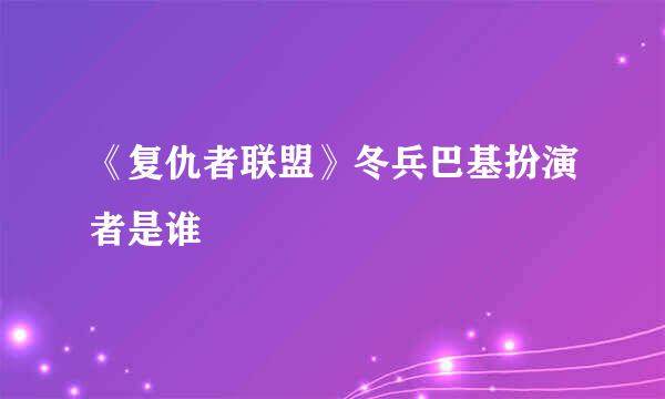 《复仇者联盟》冬兵巴基扮演者是谁