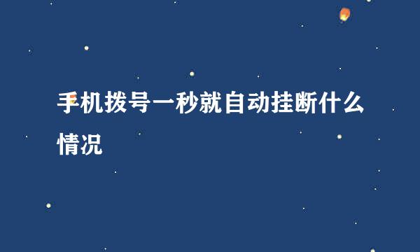 手机拨号一秒就自动挂断什么情况