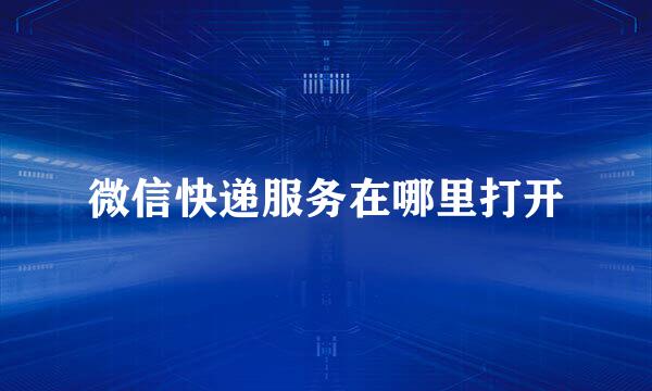 微信快递服务在哪里打开