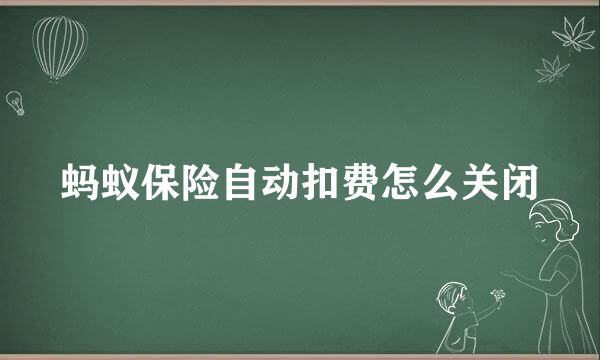 蚂蚁保险自动扣费怎么关闭