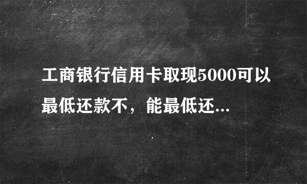 工商银行信用卡取现5000可以最低还款不，能最低还款每月要还多少呢