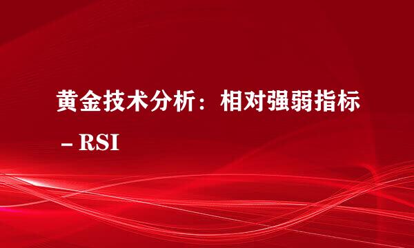 黄金技术分析：相对强弱指标－RSI