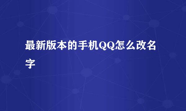 最新版本的手机QQ怎么改名字