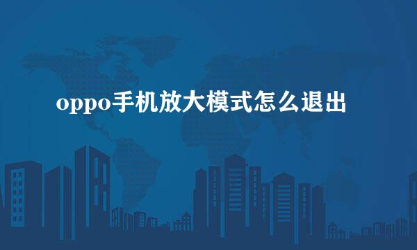 oppo手机放大模式怎么退出