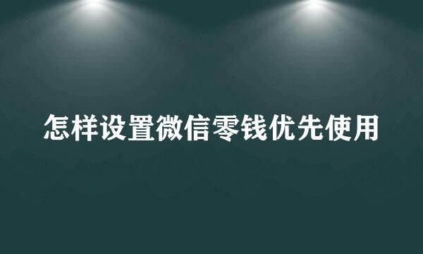 怎样设置微信零钱优先使用