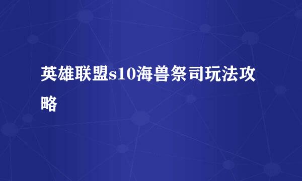 英雄联盟s10海兽祭司玩法攻略