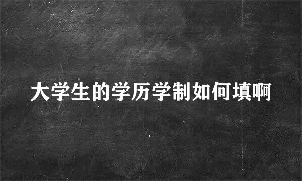 大学生的学历学制如何填啊