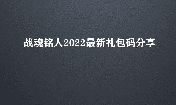 战魂铭人2022最新礼包码分享