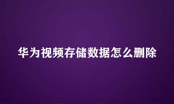 华为视频存储数据怎么删除