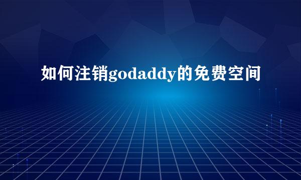 如何注销godaddy的免费空间