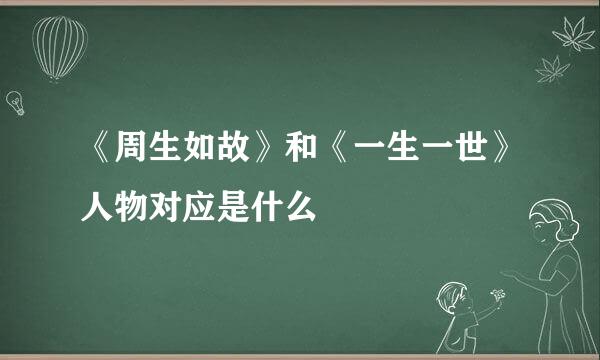 《周生如故》和《一生一世》人物对应是什么