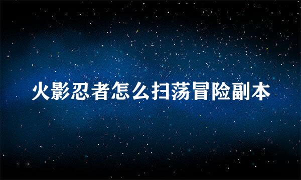 火影忍者怎么扫荡冒险副本