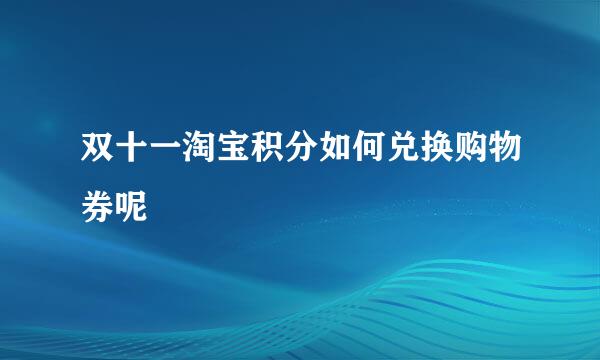 双十一淘宝积分如何兑换购物券呢