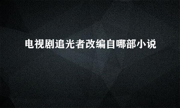电视剧追光者改编自哪部小说