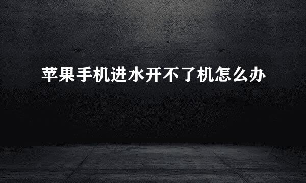 苹果手机进水开不了机怎么办