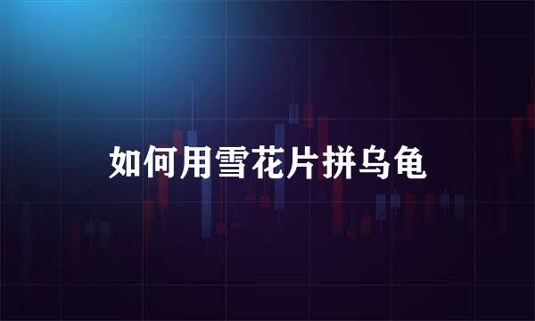 如何用雪花片拼乌龟