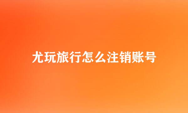尤玩旅行怎么注销账号