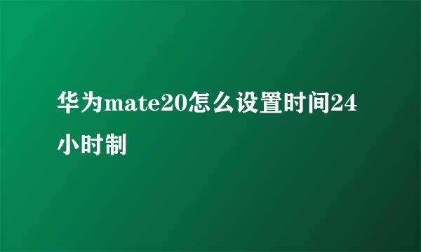 华为mate20怎么设置时间24小时制