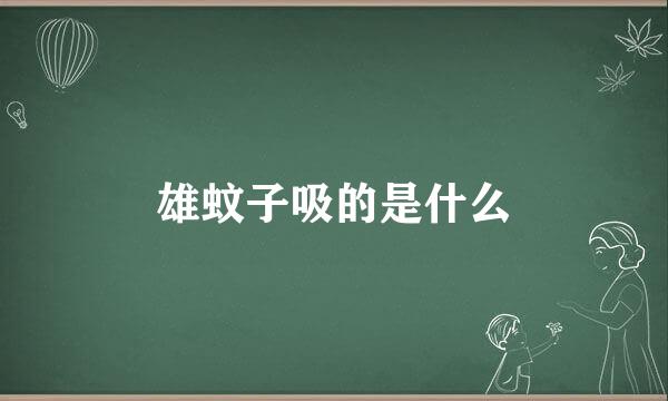 雄蚊子吸的是什么