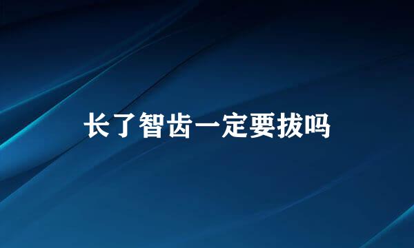 长了智齿一定要拔吗