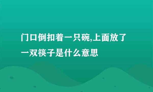 门口倒扣着一只碗,上面放了一双筷子是什么意思