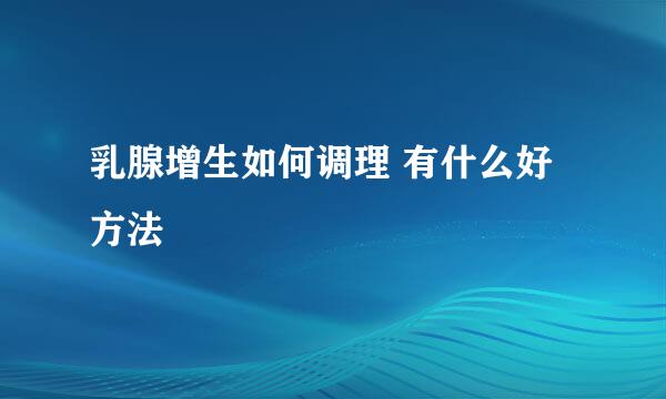 乳腺增生如何调理 有什么好方法