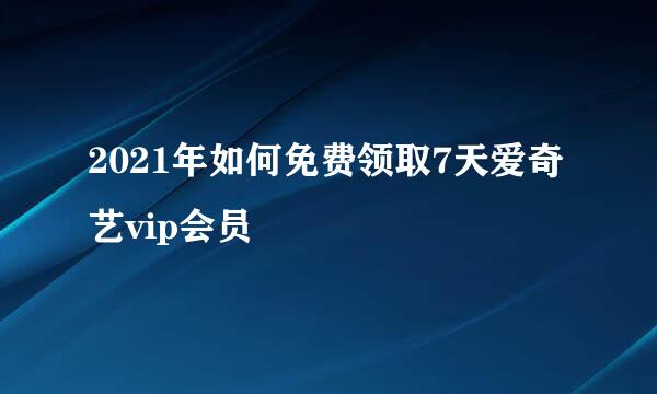 2021年如何免费领取7天爱奇艺vip会员