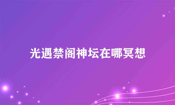 光遇禁阁神坛在哪冥想