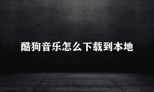 酷狗音乐怎么下载到本地