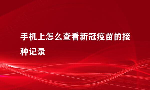 手机上怎么查看新冠疫苗的接种记录