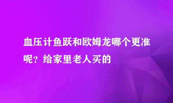 血压计鱼跃和欧姆龙哪个更准呢？给家里老人买的