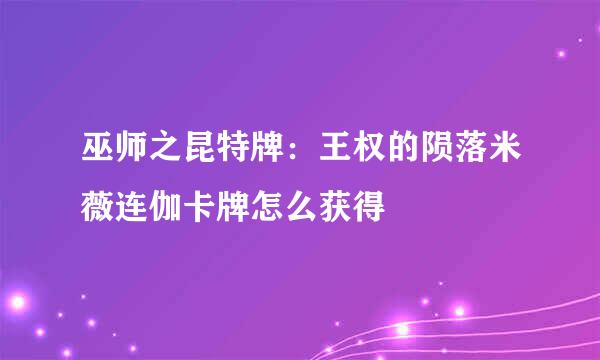 巫师之昆特牌：王权的陨落米薇连伽卡牌怎么获得
