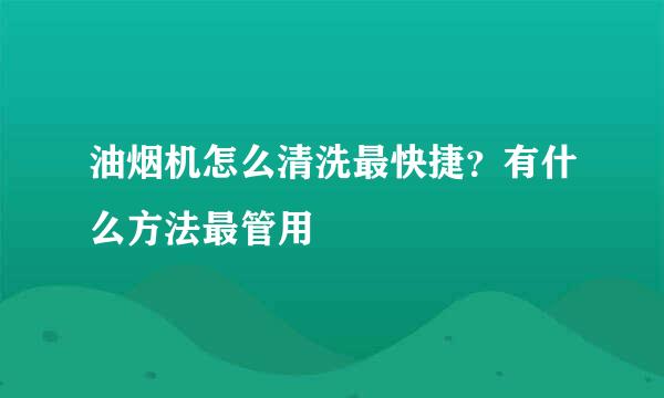 油烟机怎么清洗最快捷？有什么方法最管用