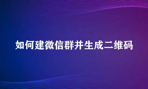 如何建微信群并生成二维码