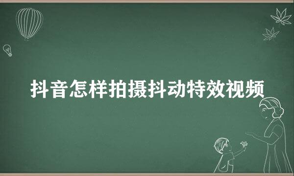 抖音怎样拍摄抖动特效视频