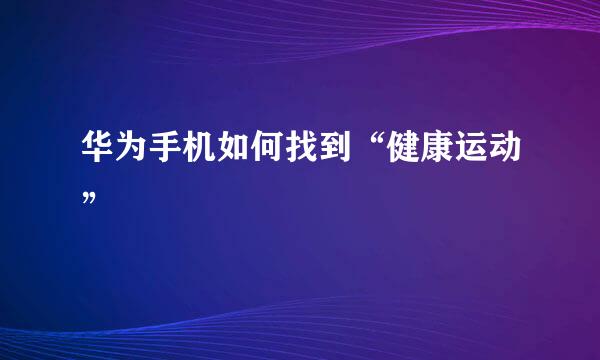 华为手机如何找到“健康运动”