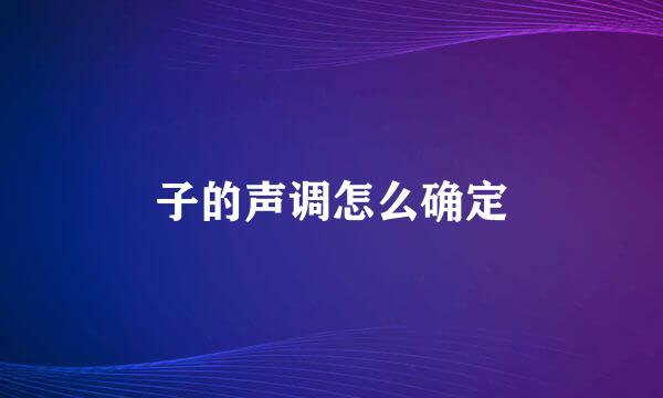 子的声调怎么确定