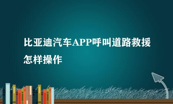 比亚迪汽车APP呼叫道路救援怎样操作