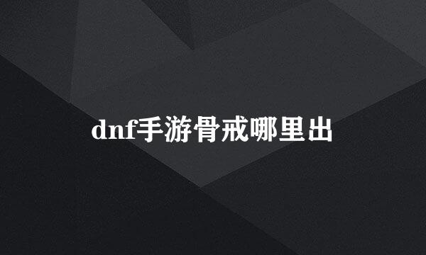 dnf手游骨戒哪里出
