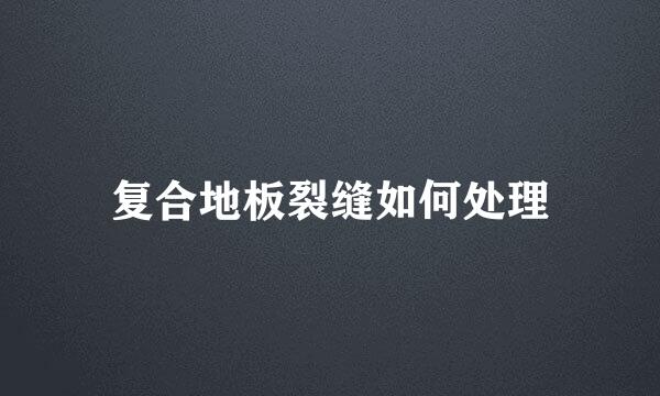 复合地板裂缝如何处理